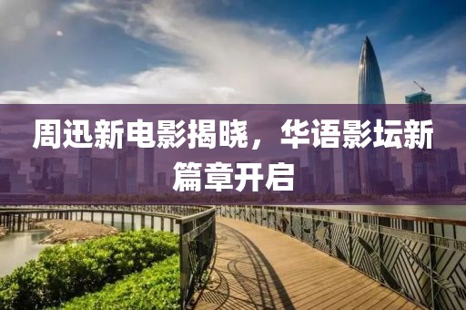 周迅新電影揭曉，華語影壇新篇章開啟