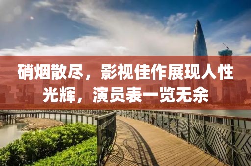 硝煙散盡，影視佳作展現人性光輝，演員表一覽無余