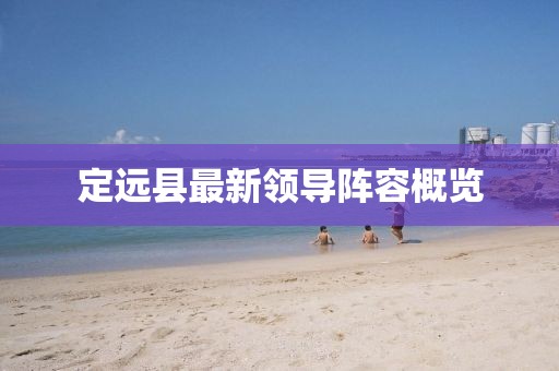 定遠(yuǎn)縣最新領(lǐng)導(dǎo)陣容概覽