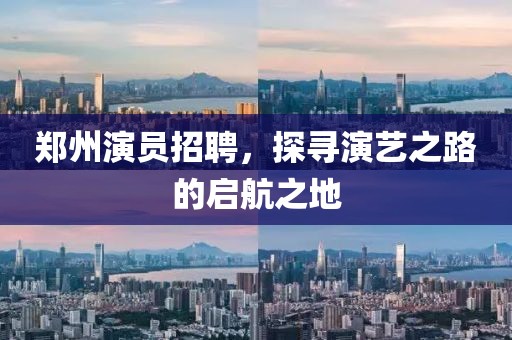 鄭州演員招聘，探尋演藝之路的啟航之地
