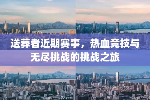 送葬者近期賽事，熱血競技與無盡挑戰(zhàn)的挑戰(zhàn)之旅