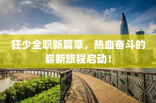 狂少全職新篇章，熱血奮斗的嶄新旅程啟動！
