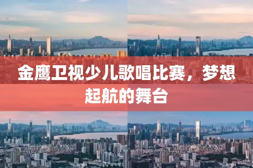 金鷹衛(wèi)視少兒歌唱比賽，夢想起航的舞臺