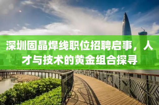 深圳固晶焊線職位招聘啟事，人才與技術的黃金組合探尋