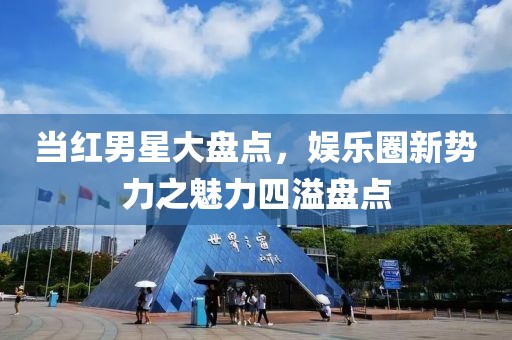 當(dāng)紅男星大盤(pán)點(diǎn)，娛樂(lè)圈新勢(shì)力之魅力四溢盤(pán)點(diǎn)