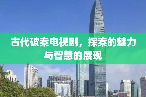 古代破案電視劇，探案的魅力與智慧的展現(xiàn)