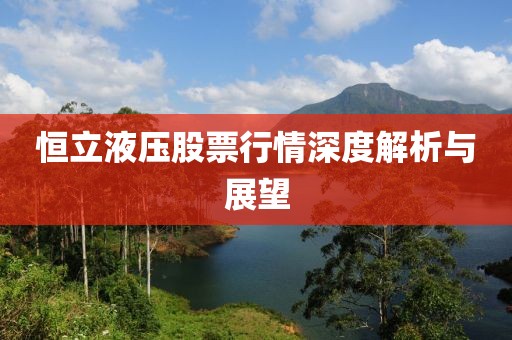 恒立液壓股票行情深度解析與展望