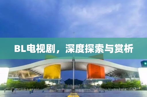 BL電視劇，深度探索與賞析