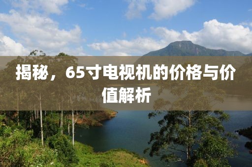 揭秘，65寸電視機(jī)的價格與價值解析