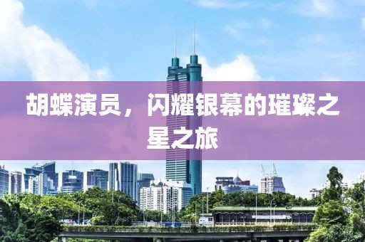 胡蝶演員，閃耀銀幕的璀璨之星之旅