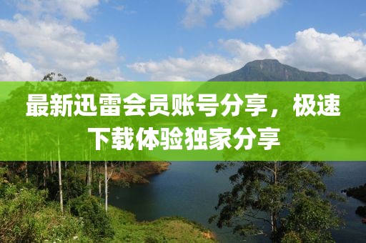 最新迅雷會員賬號分享，極速下載體驗獨家分享