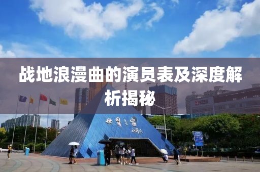 戰(zhàn)地浪漫曲的演員表及深度解析揭秘