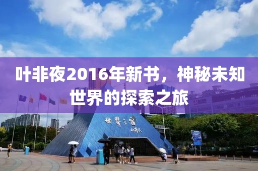 葉非夜2016年新書，神秘未知世界的探索之旅