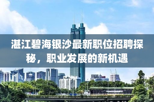 湛江碧海銀沙最新職位招聘探秘，職業(yè)發(fā)展的新機(jī)遇