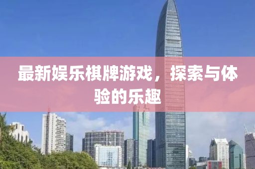 最新娛樂(lè)棋牌游戲，探索與體驗(yàn)的樂(lè)趣