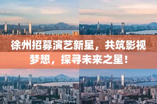 徐州招募演藝新星，共筑影視夢(mèng)想，探尋未來(lái)之星！