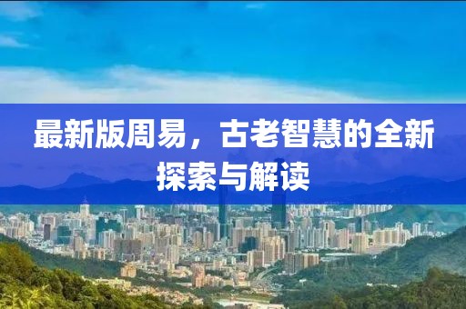 最新版周易，古老智慧的全新探索與解讀