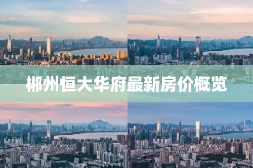 郴州恒大華府最新房?jī)r(jià)概覽