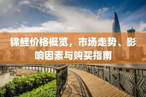 錦鯉價(jià)格概覽，市場(chǎng)走勢(shì)、影響因素與購(gòu)買指南