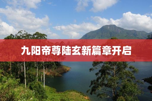 九陽帝尊陸玄新篇章開啟