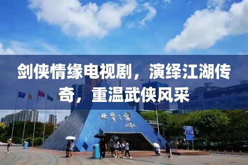 劍俠情緣電視劇，演繹江湖傳奇，重溫武俠風(fēng)采