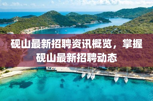 硯山最新招聘資訊概覽，掌握硯山最新招聘動態(tài)