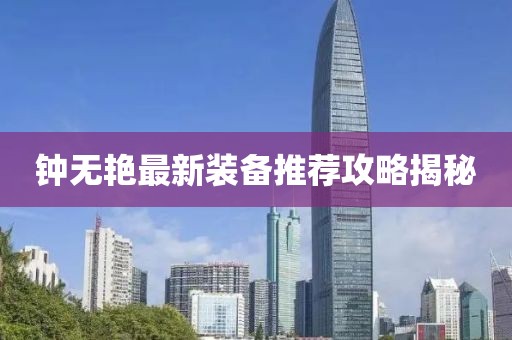 鐘無(wú)艷最新裝備推薦攻略揭秘