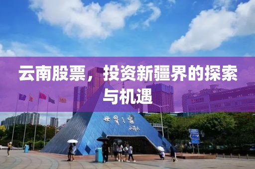 云南股票，投資新疆界的探索與機(jī)遇
