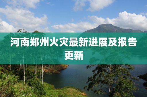 河南鄭州火災(zāi)最新進展及報告更新