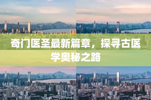 奇門醫(yī)圣最新篇章，探尋古醫(yī)學(xué)奧秘之路