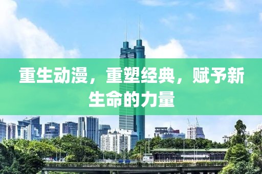 重生動(dòng)漫，重塑經(jīng)典，賦予新生命的力量