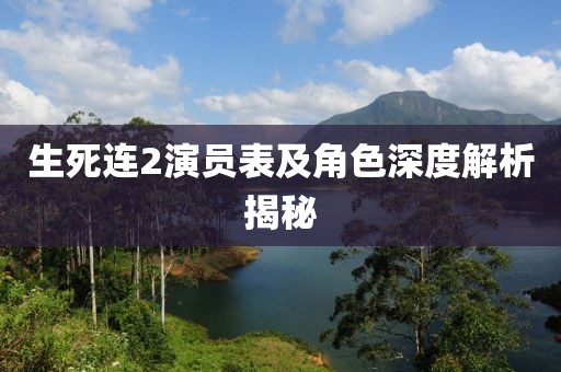 生死連2演員表及角色深度解析揭秘