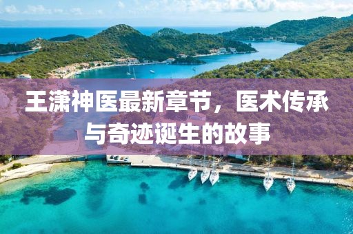 王瀟神醫(yī)最新章節(jié)，醫(yī)術(shù)傳承與奇跡誕生的故事