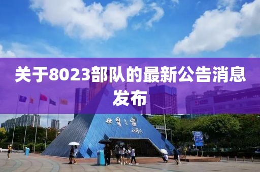 關(guān)于8023部隊的最新公告消息發(fā)布