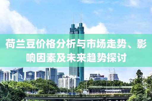 荷蘭豆價(jià)格分析與市場(chǎng)走勢(shì)、影響因素及未來(lái)趨勢(shì)探討