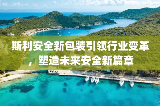 斯利安全新包裝引領(lǐng)行業(yè)變革，塑造未來安全新篇章