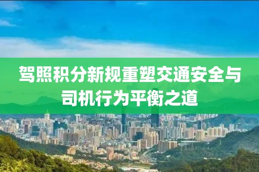 駕照積分新規(guī)重塑交通安全與司機行為平衡之道