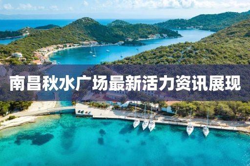 南昌秋水廣場最新活力資訊展現(xiàn)