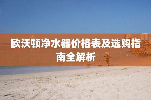 歐沃頓凈水器價(jià)格表及選購指南全解析