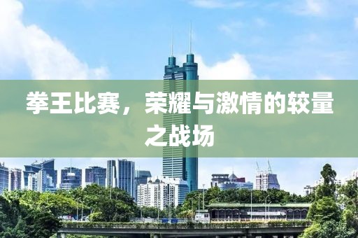 拳王比賽，榮耀與激情的較量之戰(zhàn)場