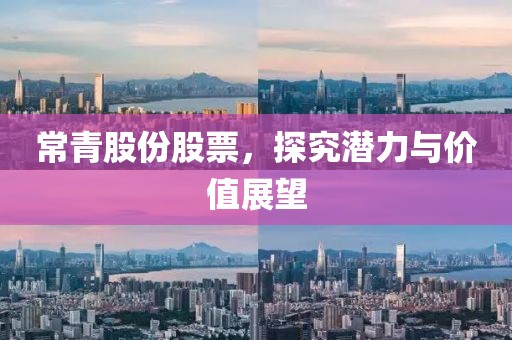 常青股份股票，探究潛力與價值展望
