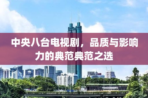 中央八臺電視劇，品質(zhì)與影響力的典范典范之選