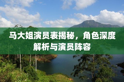 馬大姐演員表揭秘，角色深度解析與演員陣容
