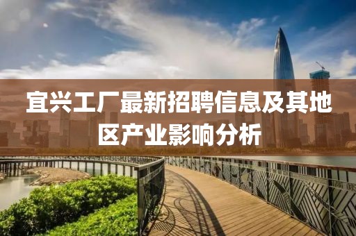 宜興工廠最新招聘信息及其地區(qū)產(chǎn)業(yè)影響分析