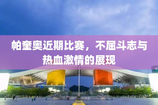 帕奎奧近期比賽，不屈斗志與熱血激情的展現(xiàn)