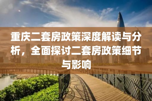 重慶二套房政策深度解讀與分析，全面探討二套房政策細(xì)節(jié)與影響