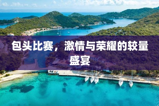 包頭比賽，激情與榮耀的較量盛宴