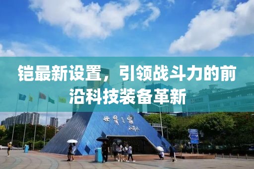 鎧最新設(shè)置，引領(lǐng)戰(zhàn)斗力的前沿科技裝備革新