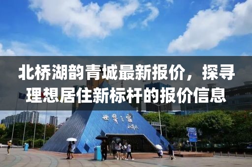 北橋湖韻青城最新報價，探尋理想居住新標桿的報價信息