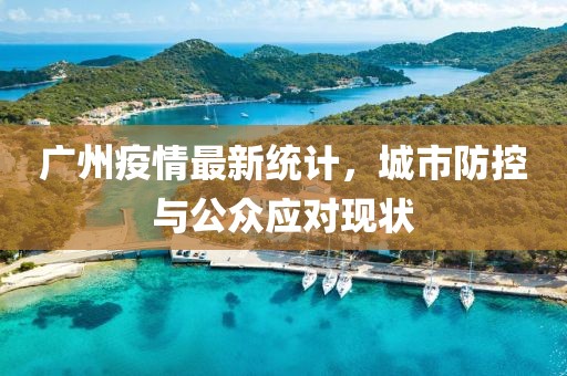 廣州疫情最新統(tǒng)計，城市防控與公眾應(yīng)對現(xiàn)狀